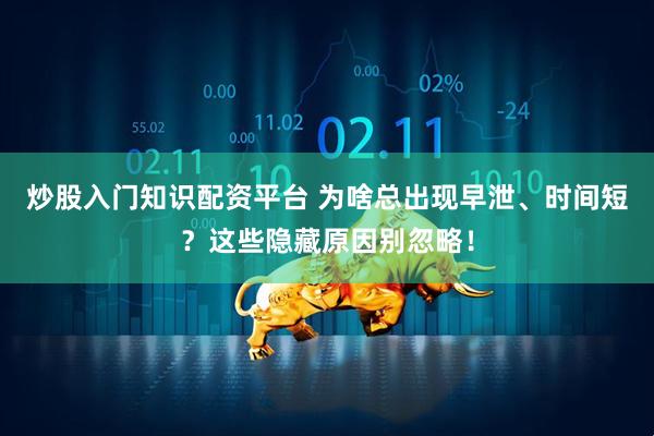 炒股入门知识配资平台 为啥总出现早泄、时间短？这些隐藏原因别忽略！