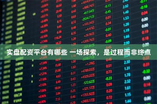 实盘配资平台有哪些 一场探索，是过程而非终点