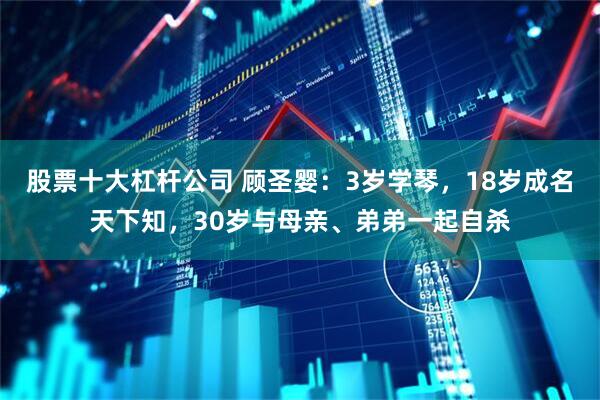 股票十大杠杆公司 顾圣婴：3岁学琴，18岁成名天下知，30岁与母亲、弟弟一起自杀