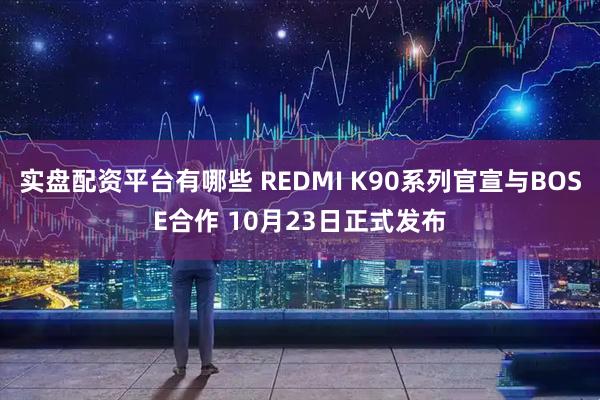 实盘配资平台有哪些 REDMI K90系列官宣与BOSE合作 10月23日正式发布