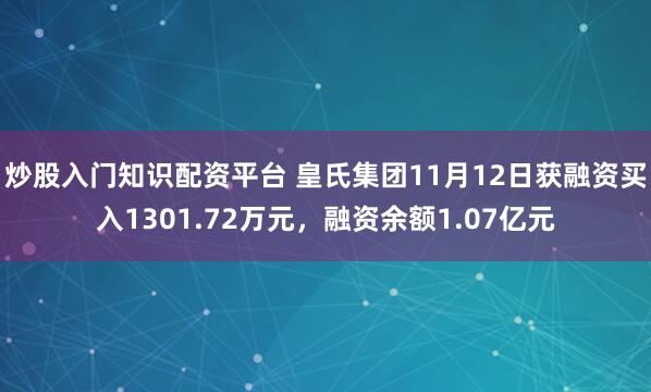 炒股入门知识配资平台 皇氏集团11月12日获融资买入1301.72万元，融资余额1.07亿元