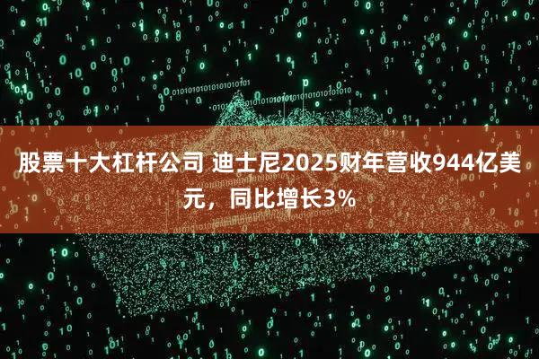 股票十大杠杆公司 迪士尼2025财年营收944亿美元，同比增长3%