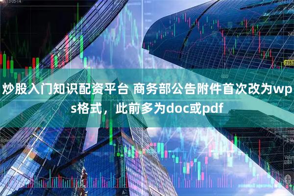 炒股入门知识配资平台 商务部公告附件首次改为wps格式，此前多为doc或pdf