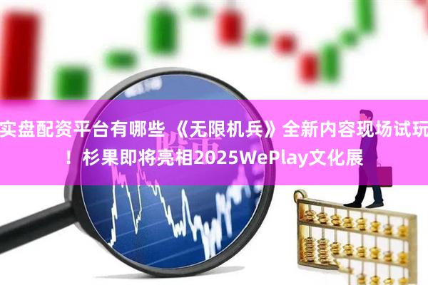 实盘配资平台有哪些 《无限机兵》全新内容现场试玩！杉果即将亮相2025WePlay文化展