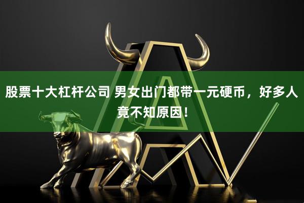 股票十大杠杆公司 男女出门都带一元硬币，好多人竟不知原因！