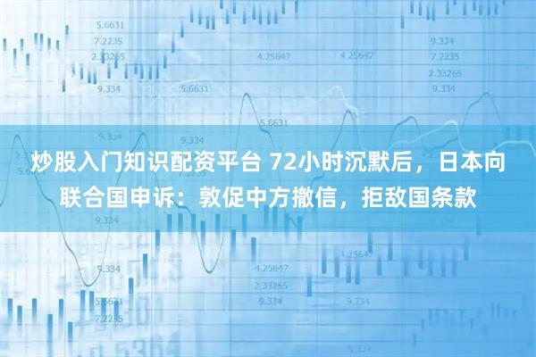 炒股入门知识配资平台 72小时沉默后，日本向联合国申诉：敦促中方撤信，拒敌国条款