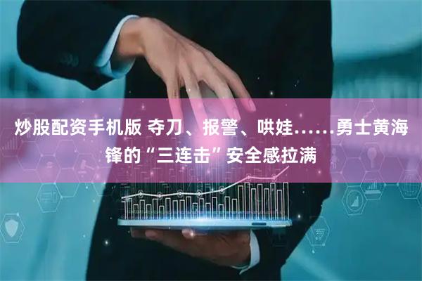 炒股配资手机版 夺刀、报警、哄娃……勇士黄海锋的“三连击”安全感拉满