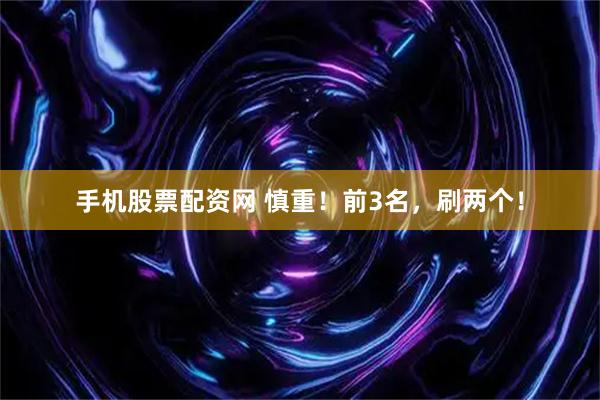 手机股票配资网 慎重！前3名，刷两个！