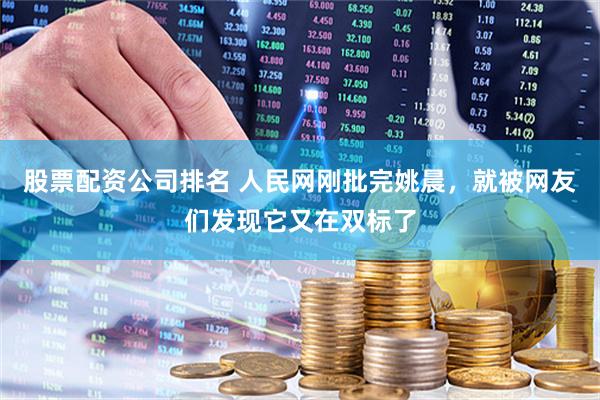 股票配资公司排名 人民网刚批完姚晨，就被网友们发现它又在双标了