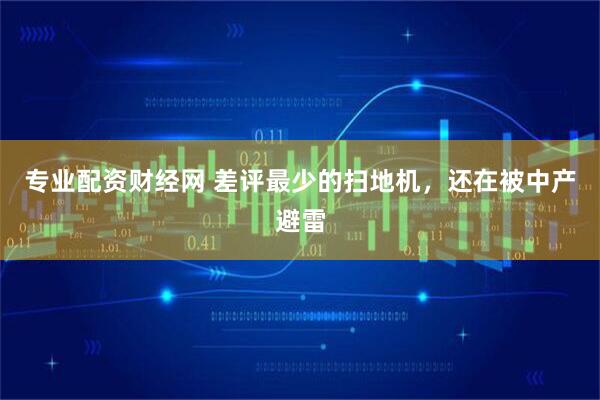 专业配资财经网 差评最少的扫地机，还在被中产避雷