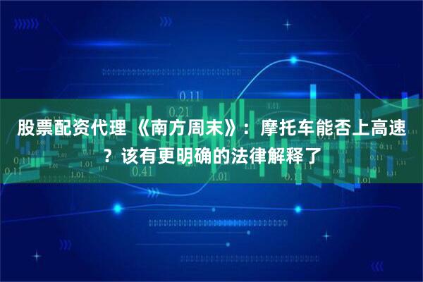 股票配资代理 《南方周末》：摩托车能否上高速？该有更明确的法律解释了