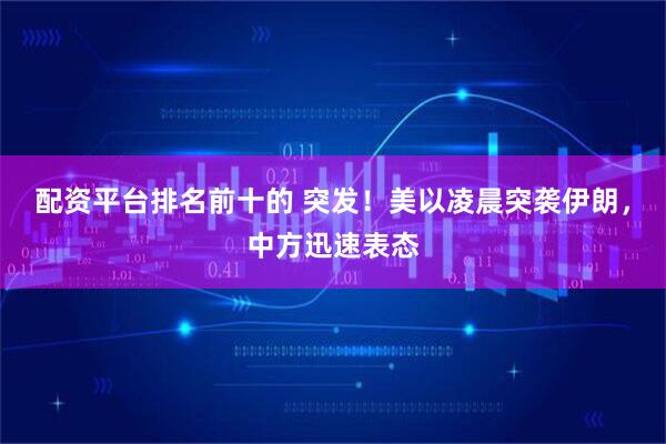 配资平台排名前十的 突发！美以凌晨突袭伊朗，中方迅速表态