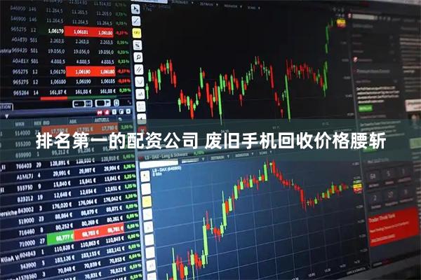 排名第一的配资公司 废旧手机回收价格腰斩