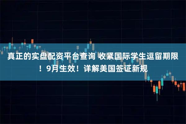 真正的实盘配资平台查询 收紧国际学生逗留期限！9月生效！详解美国签证新规